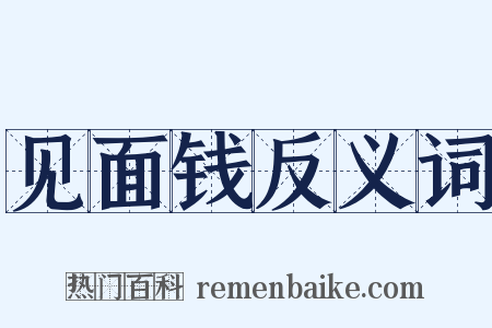 见面钱反义词是什么意思的图片